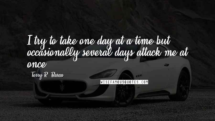 Terry R. Barca Quotes: I try to take one day at a time but occasionally several days attack me at once.