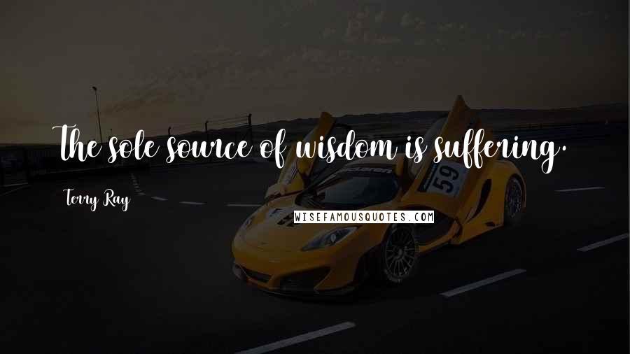 Terry Ray Quotes: The sole source of wisdom is suffering.