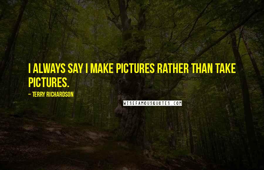 Terry Richardson Quotes: I always say I make pictures rather than take pictures.