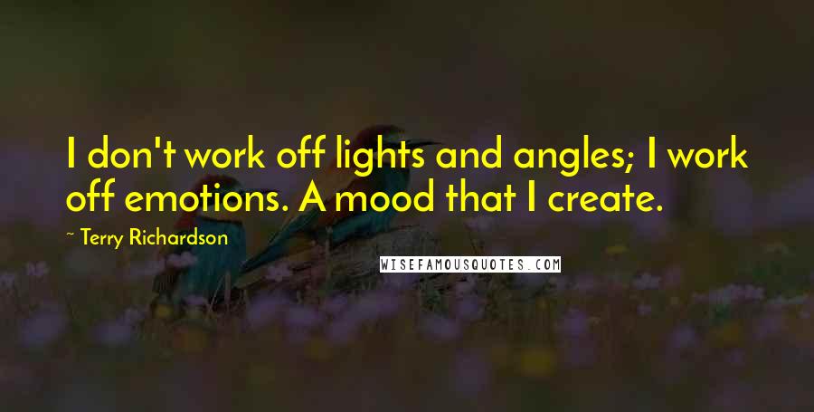 Terry Richardson Quotes: I don't work off lights and angles; I work off emotions. A mood that I create.