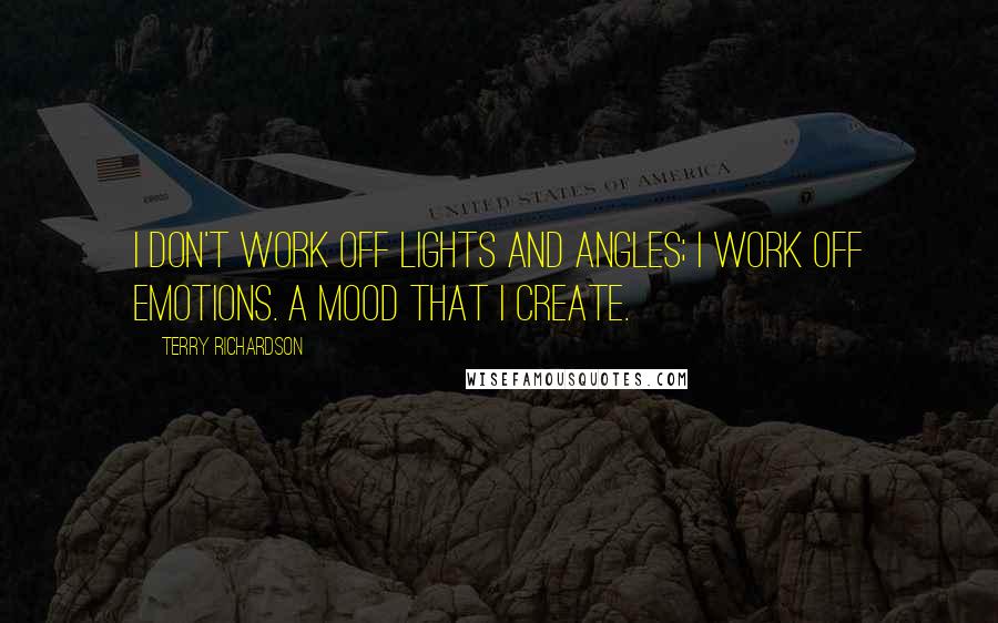 Terry Richardson Quotes: I don't work off lights and angles; I work off emotions. A mood that I create.