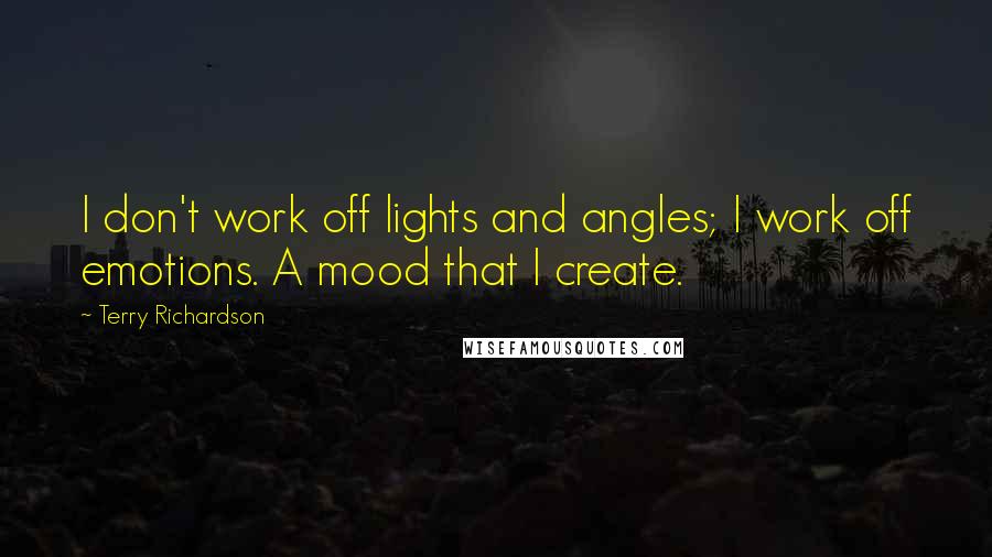 Terry Richardson Quotes: I don't work off lights and angles; I work off emotions. A mood that I create.
