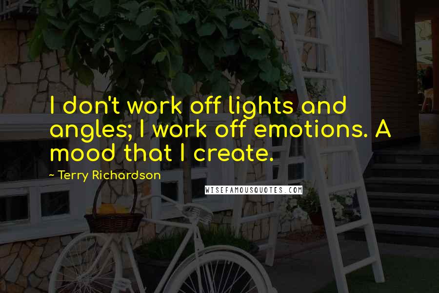 Terry Richardson Quotes: I don't work off lights and angles; I work off emotions. A mood that I create.