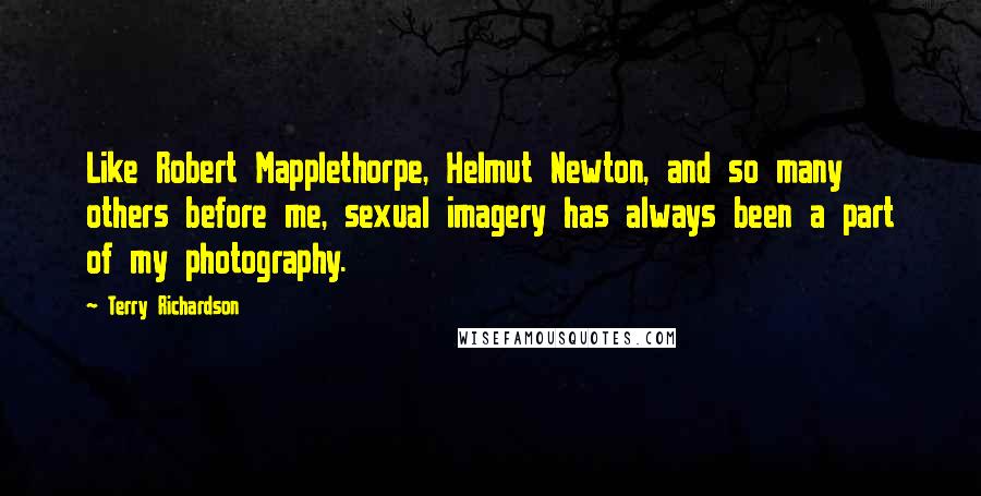 Terry Richardson Quotes: Like Robert Mapplethorpe, Helmut Newton, and so many others before me, sexual imagery has always been a part of my photography.