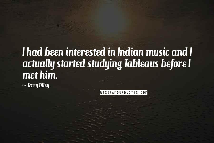 Terry Riley Quotes: I had been interested in Indian music and I actually started studying Tableaus before I met him.