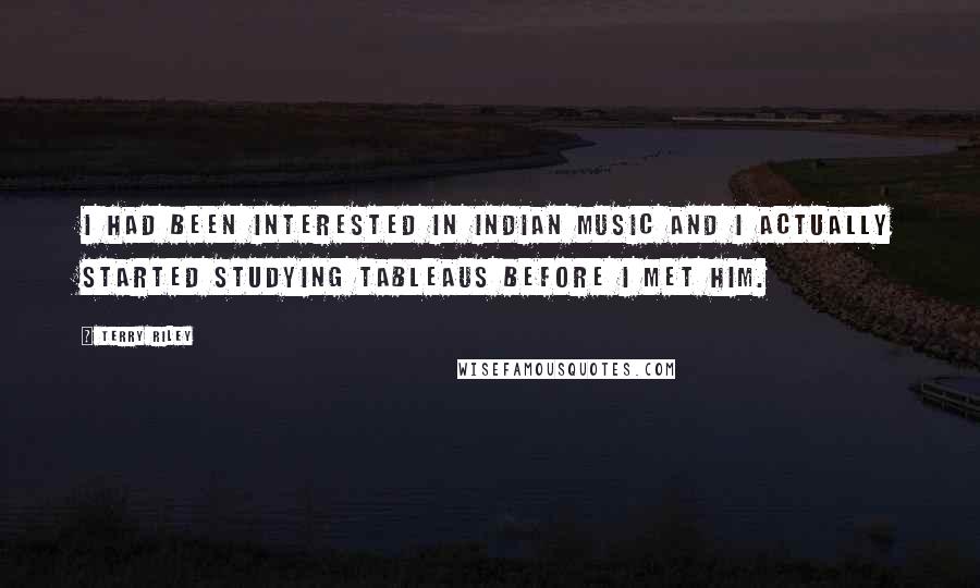 Terry Riley Quotes: I had been interested in Indian music and I actually started studying Tableaus before I met him.