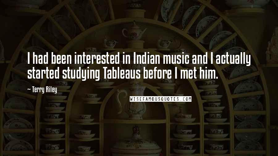 Terry Riley Quotes: I had been interested in Indian music and I actually started studying Tableaus before I met him.