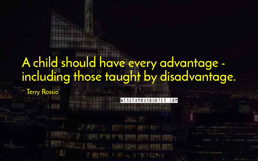 Terry Rossio Quotes: A child should have every advantage - including those taught by disadvantage.