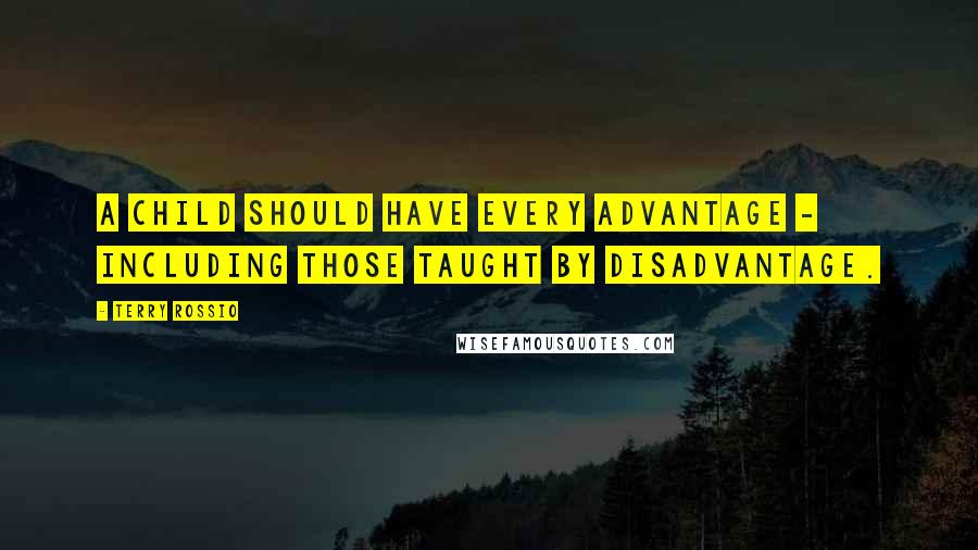 Terry Rossio Quotes: A child should have every advantage - including those taught by disadvantage.