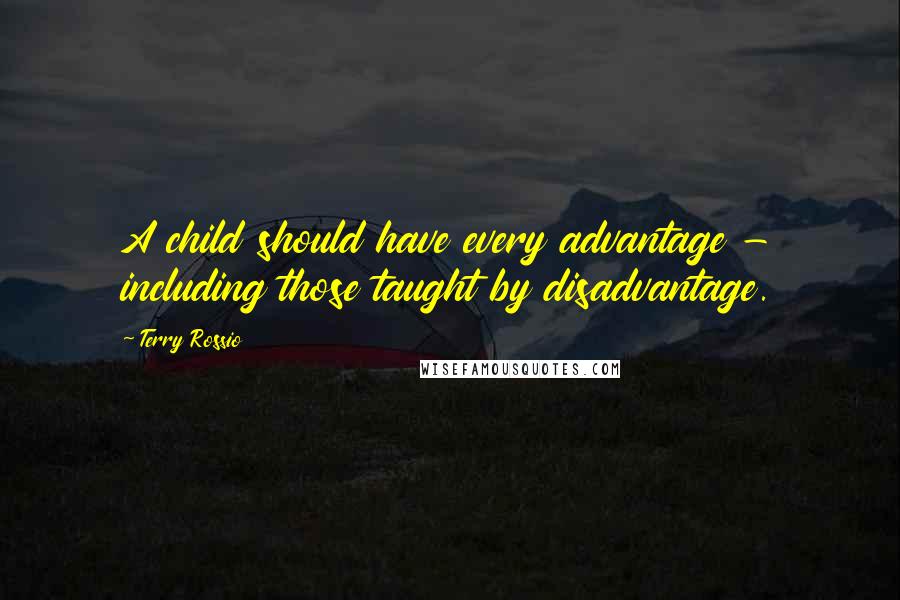 Terry Rossio Quotes: A child should have every advantage - including those taught by disadvantage.