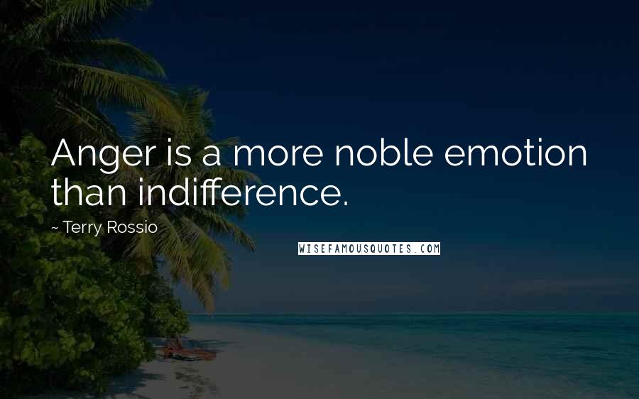 Terry Rossio Quotes: Anger is a more noble emotion than indifference.