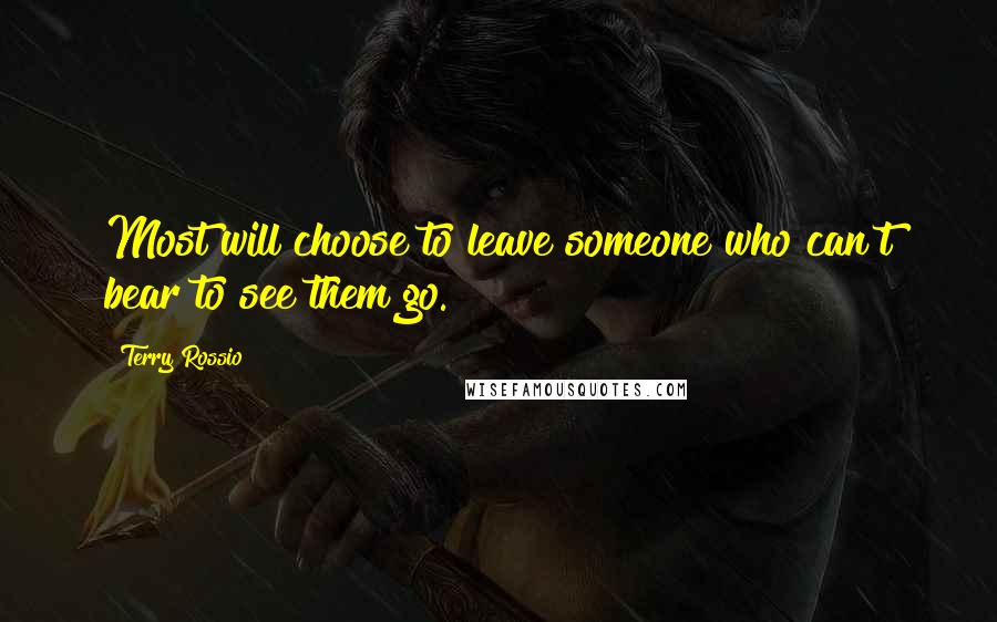 Terry Rossio Quotes: Most will choose to leave someone who can't bear to see them go.