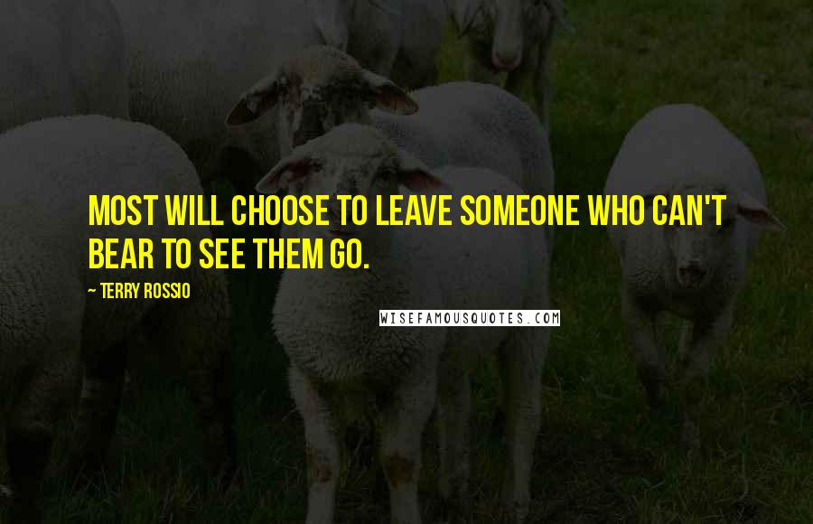 Terry Rossio Quotes: Most will choose to leave someone who can't bear to see them go.