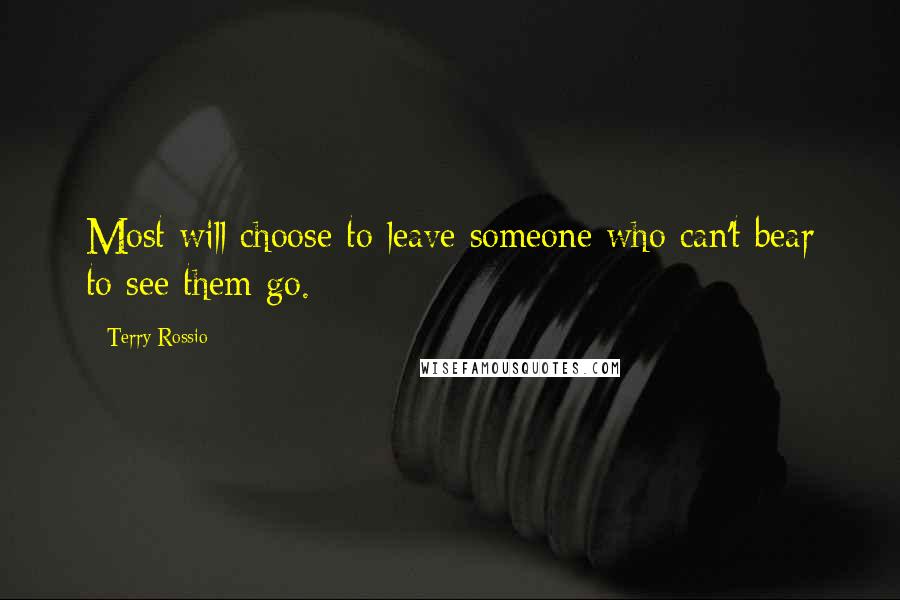 Terry Rossio Quotes: Most will choose to leave someone who can't bear to see them go.