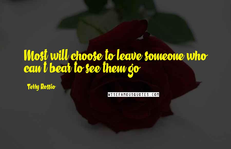 Terry Rossio Quotes: Most will choose to leave someone who can't bear to see them go.