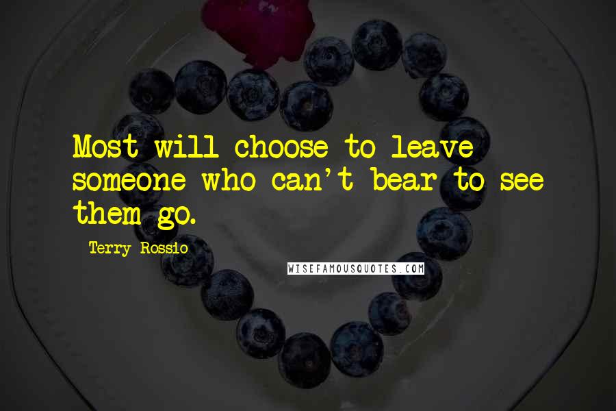 Terry Rossio Quotes: Most will choose to leave someone who can't bear to see them go.