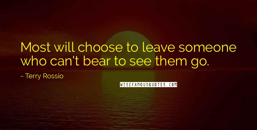 Terry Rossio Quotes: Most will choose to leave someone who can't bear to see them go.