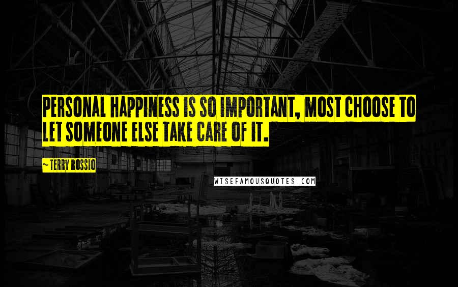 Terry Rossio Quotes: Personal happiness is so important, most choose to let someone else take care of it.