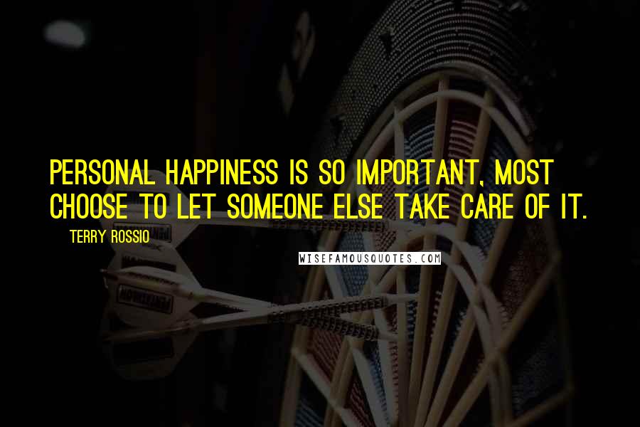 Terry Rossio Quotes: Personal happiness is so important, most choose to let someone else take care of it.