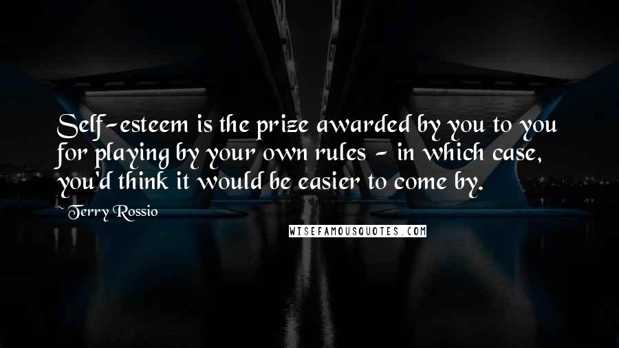 Terry Rossio Quotes: Self-esteem is the prize awarded by you to you for playing by your own rules - in which case, you'd think it would be easier to come by.