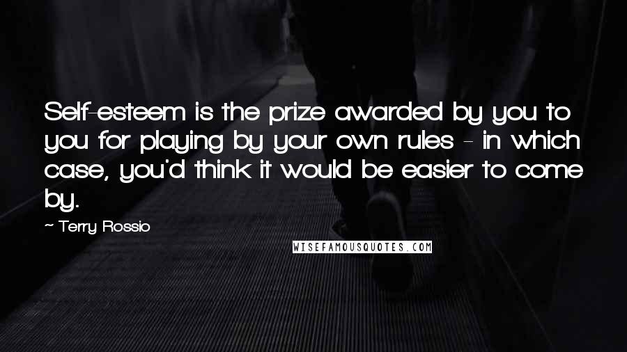 Terry Rossio Quotes: Self-esteem is the prize awarded by you to you for playing by your own rules - in which case, you'd think it would be easier to come by.
