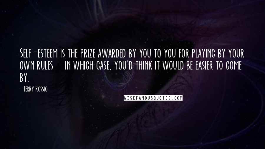 Terry Rossio Quotes: Self-esteem is the prize awarded by you to you for playing by your own rules - in which case, you'd think it would be easier to come by.