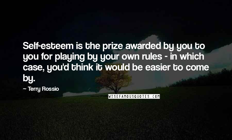 Terry Rossio Quotes: Self-esteem is the prize awarded by you to you for playing by your own rules - in which case, you'd think it would be easier to come by.