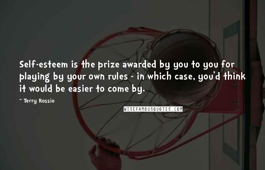 Terry Rossio Quotes: Self-esteem is the prize awarded by you to you for playing by your own rules - in which case, you'd think it would be easier to come by.