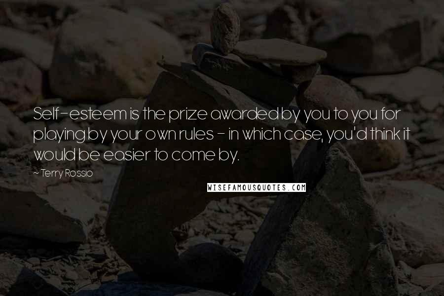 Terry Rossio Quotes: Self-esteem is the prize awarded by you to you for playing by your own rules - in which case, you'd think it would be easier to come by.