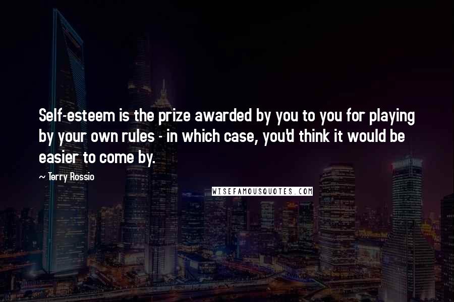 Terry Rossio Quotes: Self-esteem is the prize awarded by you to you for playing by your own rules - in which case, you'd think it would be easier to come by.