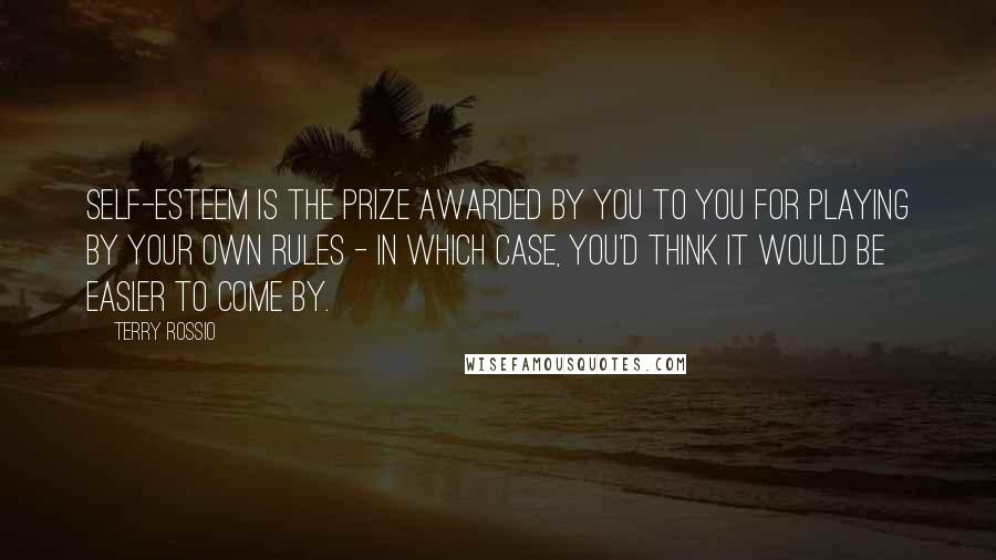 Terry Rossio Quotes: Self-esteem is the prize awarded by you to you for playing by your own rules - in which case, you'd think it would be easier to come by.