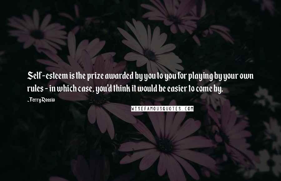 Terry Rossio Quotes: Self-esteem is the prize awarded by you to you for playing by your own rules - in which case, you'd think it would be easier to come by.