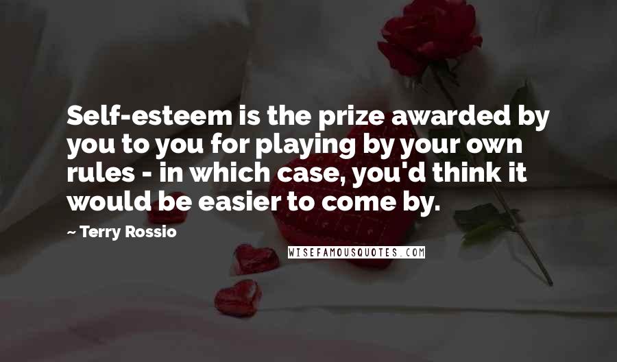 Terry Rossio Quotes: Self-esteem is the prize awarded by you to you for playing by your own rules - in which case, you'd think it would be easier to come by.