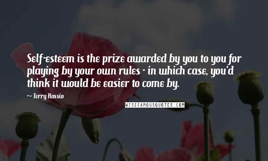 Terry Rossio Quotes: Self-esteem is the prize awarded by you to you for playing by your own rules - in which case, you'd think it would be easier to come by.