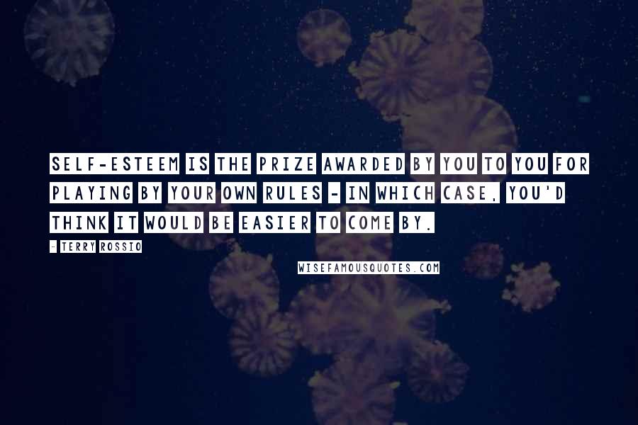Terry Rossio Quotes: Self-esteem is the prize awarded by you to you for playing by your own rules - in which case, you'd think it would be easier to come by.