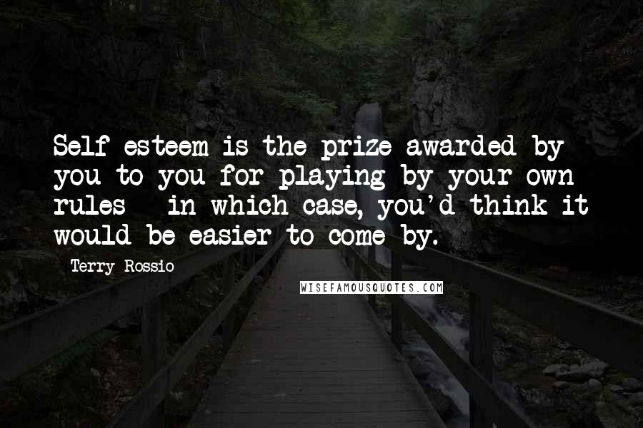 Terry Rossio Quotes: Self-esteem is the prize awarded by you to you for playing by your own rules - in which case, you'd think it would be easier to come by.