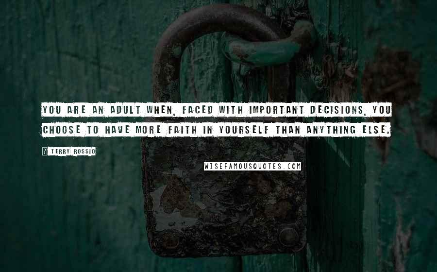 Terry Rossio Quotes: You are an adult when, faced with important decisions, you choose to have more faith in yourself than anything else.