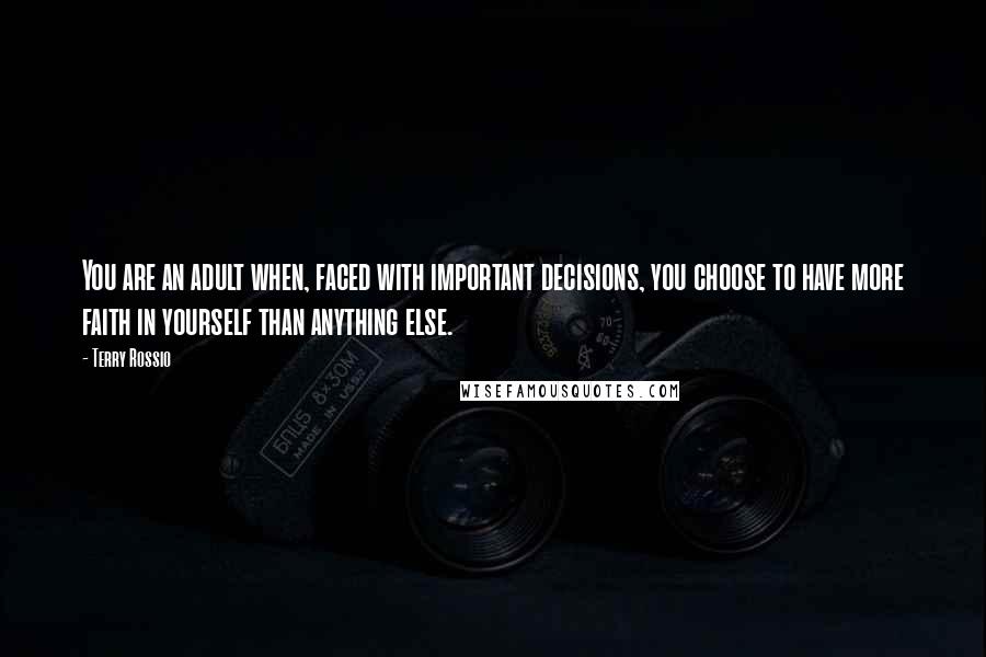 Terry Rossio Quotes: You are an adult when, faced with important decisions, you choose to have more faith in yourself than anything else.