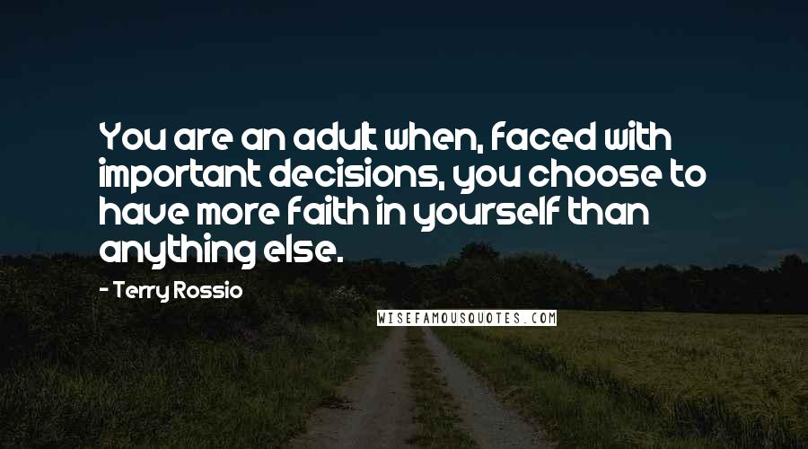Terry Rossio Quotes: You are an adult when, faced with important decisions, you choose to have more faith in yourself than anything else.