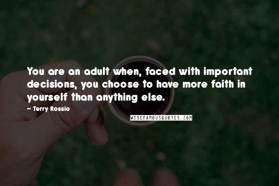 Terry Rossio Quotes: You are an adult when, faced with important decisions, you choose to have more faith in yourself than anything else.