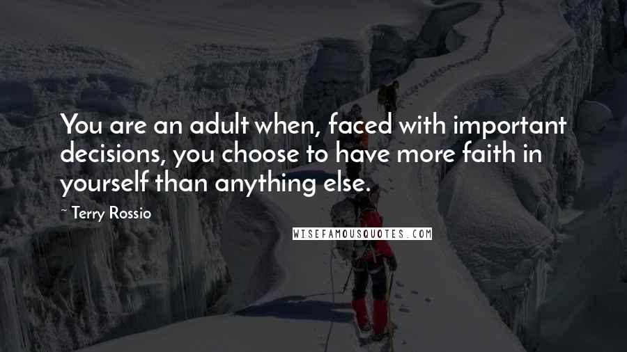 Terry Rossio Quotes: You are an adult when, faced with important decisions, you choose to have more faith in yourself than anything else.