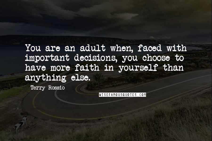 Terry Rossio Quotes: You are an adult when, faced with important decisions, you choose to have more faith in yourself than anything else.