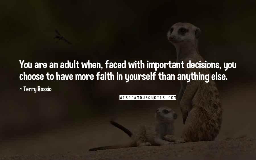 Terry Rossio Quotes: You are an adult when, faced with important decisions, you choose to have more faith in yourself than anything else.