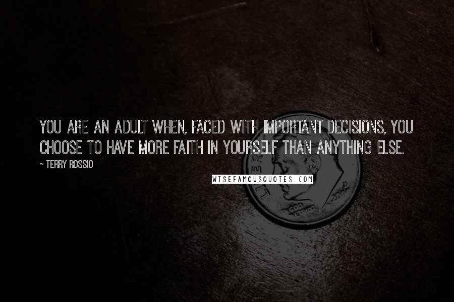 Terry Rossio Quotes: You are an adult when, faced with important decisions, you choose to have more faith in yourself than anything else.