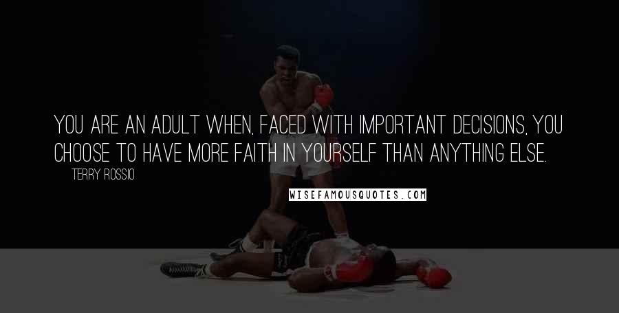 Terry Rossio Quotes: You are an adult when, faced with important decisions, you choose to have more faith in yourself than anything else.