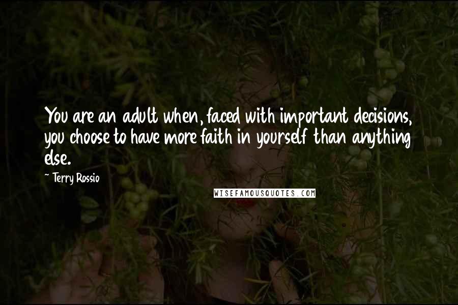 Terry Rossio Quotes: You are an adult when, faced with important decisions, you choose to have more faith in yourself than anything else.