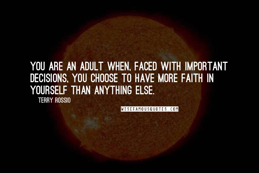 Terry Rossio Quotes: You are an adult when, faced with important decisions, you choose to have more faith in yourself than anything else.