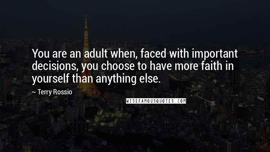 Terry Rossio Quotes: You are an adult when, faced with important decisions, you choose to have more faith in yourself than anything else.