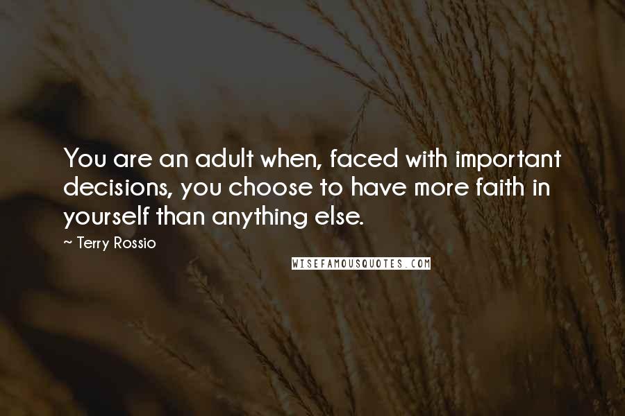 Terry Rossio Quotes: You are an adult when, faced with important decisions, you choose to have more faith in yourself than anything else.