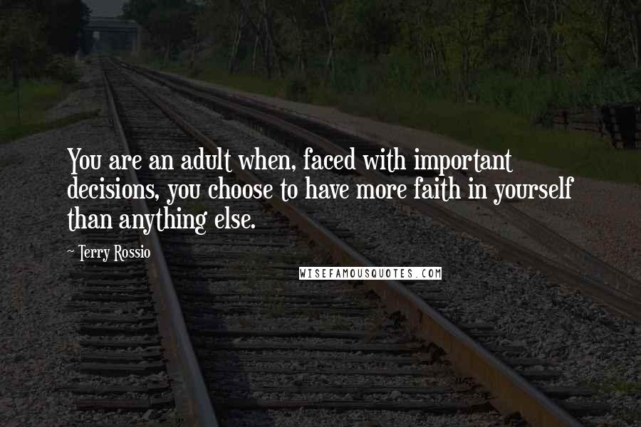 Terry Rossio Quotes: You are an adult when, faced with important decisions, you choose to have more faith in yourself than anything else.